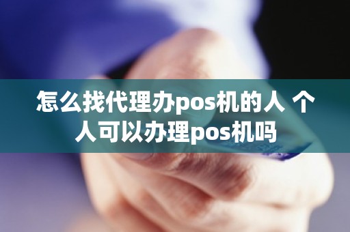 怎么找代理办pos机的人 个人可以办理pos机吗