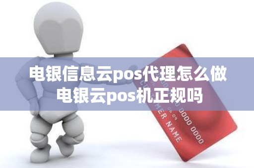 电银信息云pos代理怎么做 电银云pos机正规吗