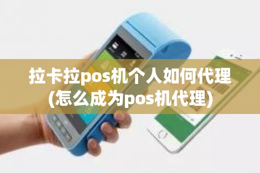 拉卡拉pos机个人如何代理(怎么成为pos机代理)
