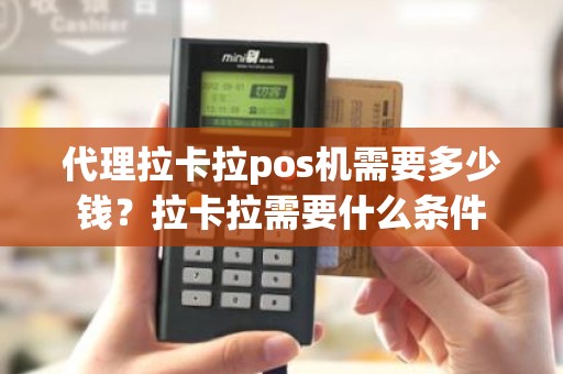 代理拉卡拉pos机需要多少钱？拉卡拉需要什么条件