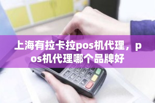 上海有拉卡拉pos机代理,pos机代理哪个品牌好 上海有拉卡拉pos机代理,pos机代理哪个品牌好