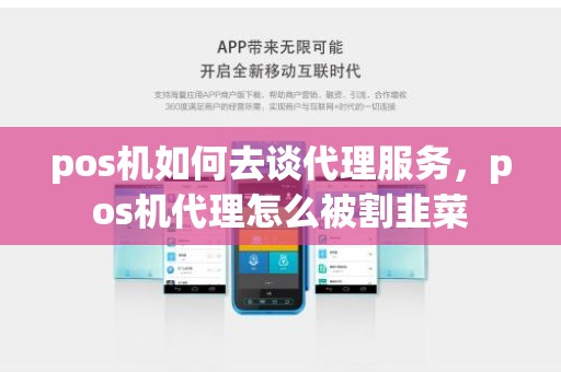 pos机如何去谈代理服务,pos机代理怎么被割韭菜 pos机如何去谈代理服务,pos机代理怎么被割韭菜
