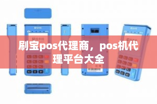 刷宝pos代理商，pos机代理平台大全