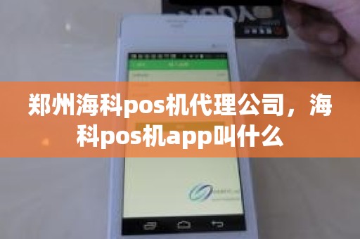 郑州海科pos机代理公司,海科pos机app叫什么 郑州海科pos机代理公司,海科pos机app叫什么