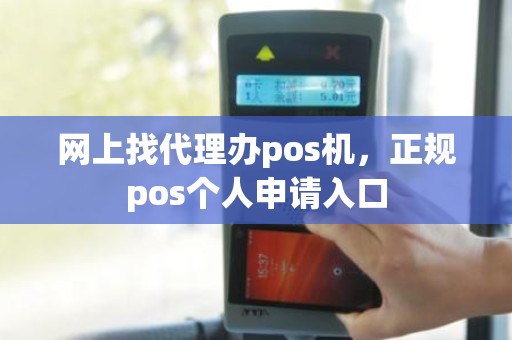 网上找代理办pos机,正规pos个人申请入口 网上找代理办pos机,正规pos个人申请入口