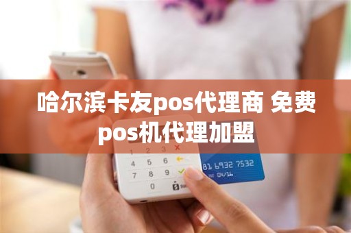 哈尔滨卡友pos代理商 免费pos机代理加盟