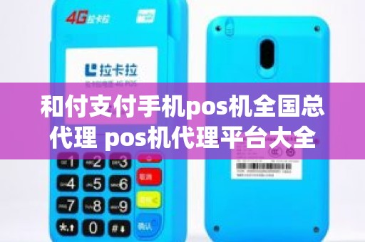 和付支付手机pos机全国总代理 pos机代理平台大全