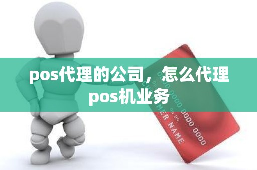 pos代理的公司，怎么代理pos机业务
