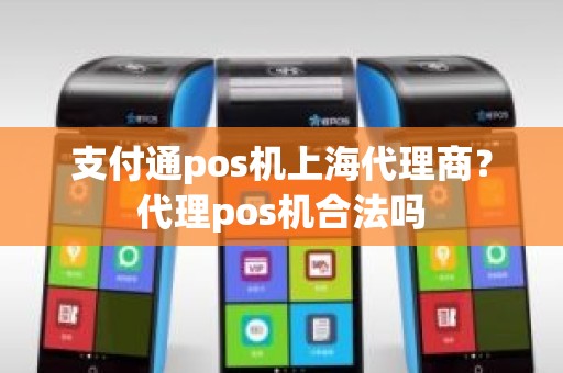 支付通pos机上海代理商？代理pos机合法吗