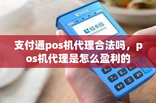 支付通pos机代理合法吗，pos机代理是怎么盈利的