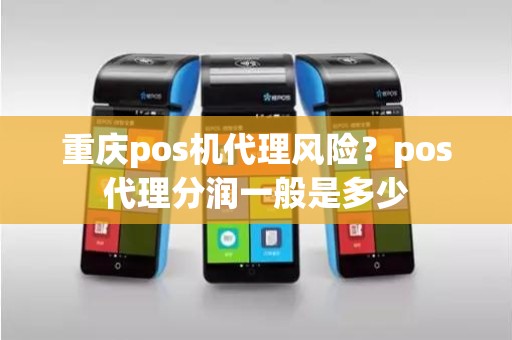 重庆pos机代理风险?pos代理分润一般是多少 重庆pos机代理风险?pos代理分润一般是多少