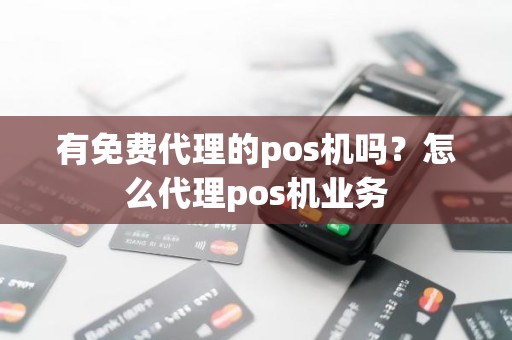 有免费代理的pos机吗？怎么代理pos机业务