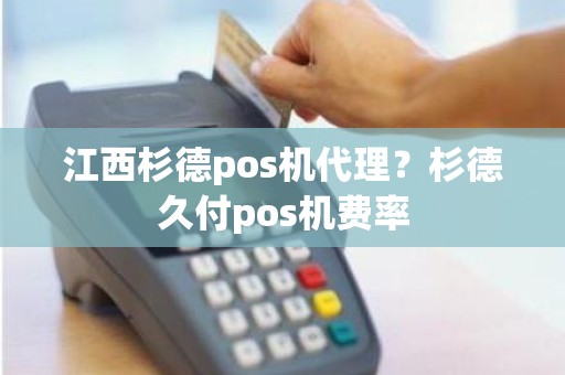 江西杉德pos机代理？杉德久付pos机费率
