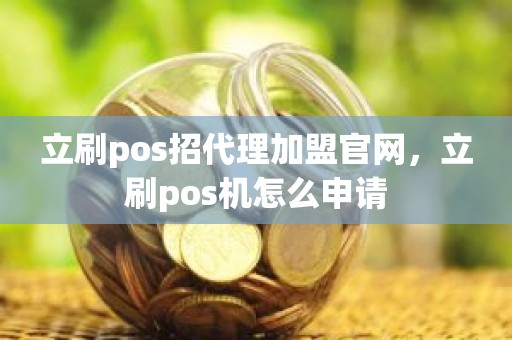立刷pos招代理加盟官网，立刷pos机怎么申请