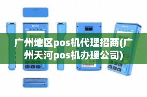 广州地区pos机代理招商(广州天河pos机办理公司)