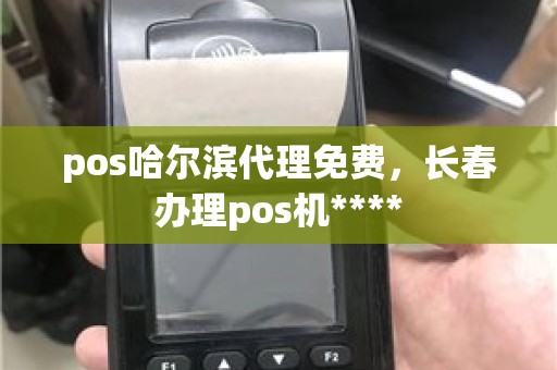 pos哈尔滨代理免费，长春办理pos机****
