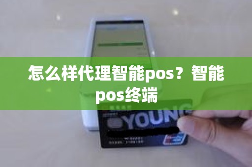 怎么样代理智能pos？智能pos终端
