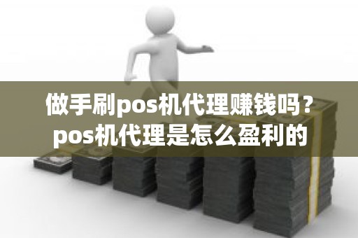 做手刷pos机代理赚钱吗？pos机代理是怎么盈利的