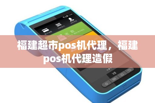 福建超市pos机代理，福建pos机代理造假