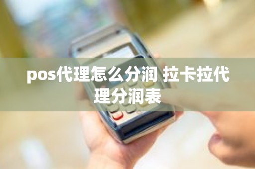 pos代理怎么分润 拉卡拉代理分润表