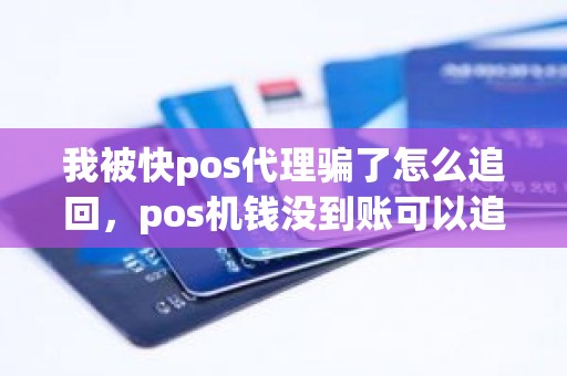 我被快pos代理骗了怎么追回，pos机钱没到账可以追回来吗