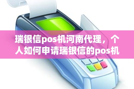 瑞银信pos机河南代理，个人如何申请瑞银信的pos机