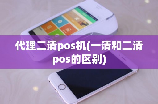 代理二清pos机(一清和二清pos的区别)