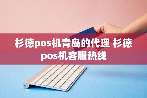 杉德pos机青岛的代理 杉德pos机客服热线