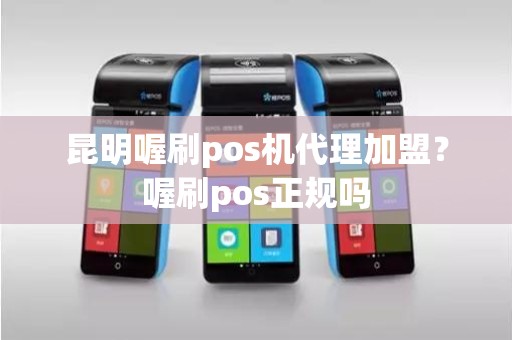 昆明喔刷pos机代理加盟？喔刷pos正规吗