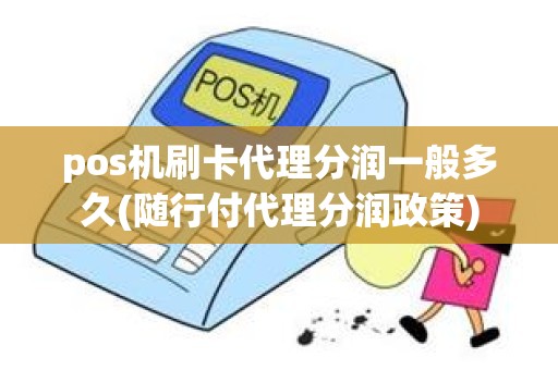 pos机刷卡代理分润一般多久(随行付代理分润政策)