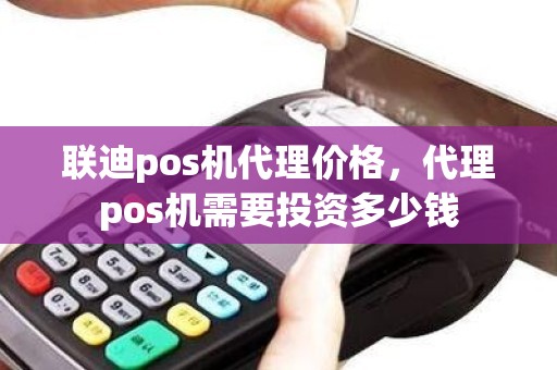 联迪pos机代理价格，代理pos机需要投资多少钱