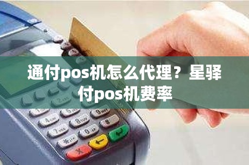 通付pos机怎么代理？星驿付pos机费率