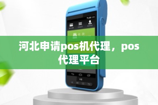 河北申请pos机代理，pos代理平台
