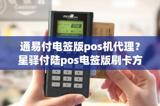 通易付电签版pos机代理？星驿付陆pos电签版刷卡方式