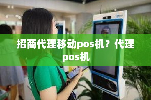 招商代理移动pos机？代理pos机