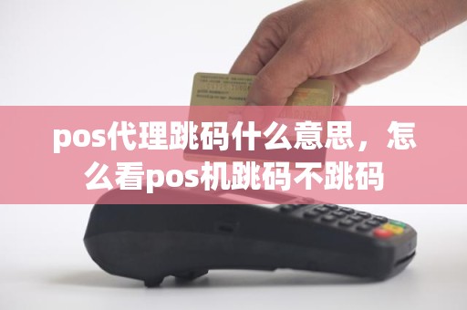 pos代理跳码什么意思，怎么看pos机跳码不跳码
