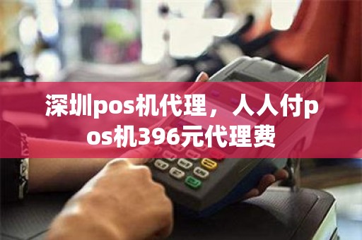 深圳pos机代理，人人付pos机396元代理费