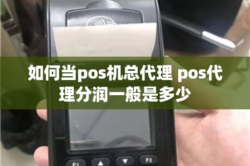 如何当pos机总代理 pos代理分润一般是多少
