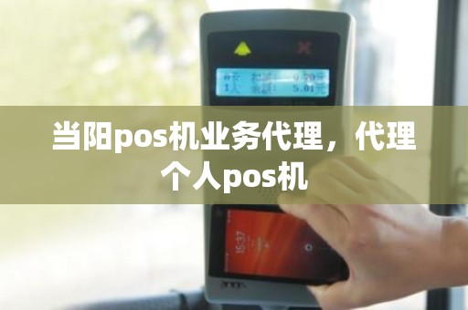 当阳pos机业务代理，代理个人pos机