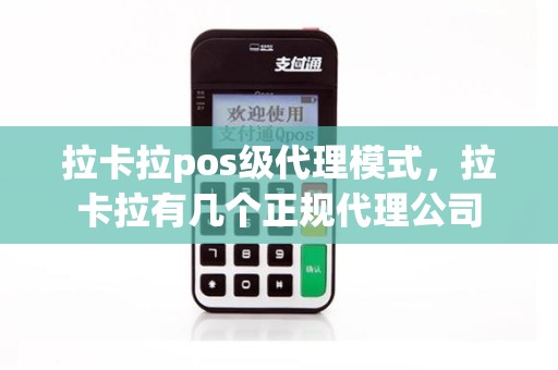 拉卡拉pos级代理模式，拉卡拉有几个正规代理公司