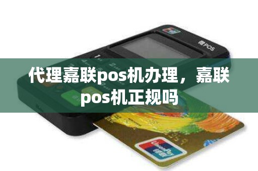 代理嘉联pos机办理，嘉联pos机正规吗