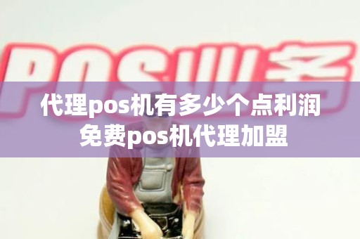 代理pos机有多少个点利润 免费pos机代理加盟