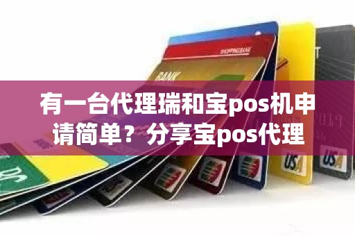 有一台代理瑞和宝pos机申请简单？分享宝pos代理