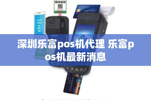 深圳乐富pos机代理 乐富pos机最新消息