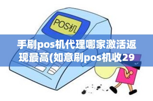 手刷pos机代理哪家激活返现最高(如意刷pos机收299激活费)