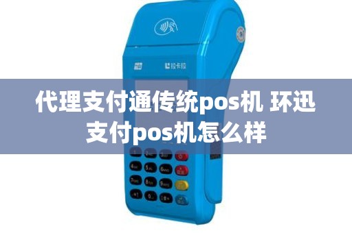代理支付通传统pos机 环迅支付pos机怎么样