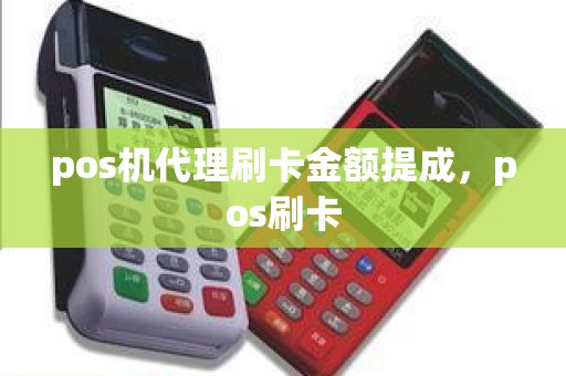 pos机代理刷卡金额提成，pos刷卡