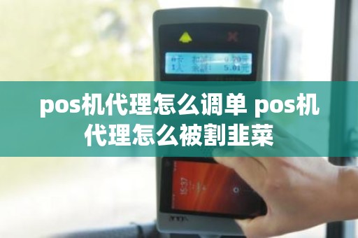 pos机代理怎么调单 pos机代理怎么被割韭菜