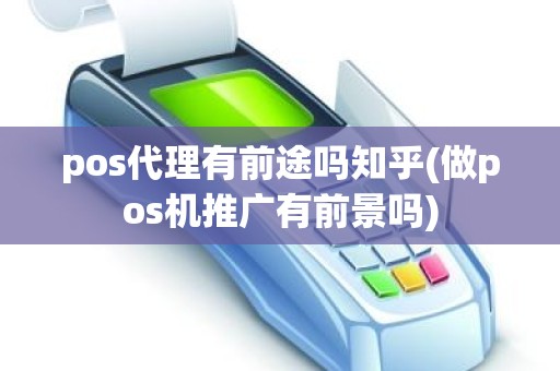 pos代理有前途吗知乎(做pos机推广有前景吗)
