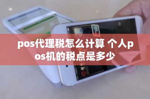 pos代理税怎么计算 个人pos机的税点是多少